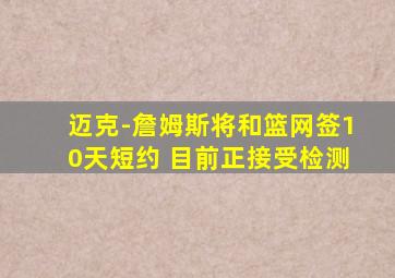 迈克-詹姆斯将和篮网签10天短约 目前正接受检测